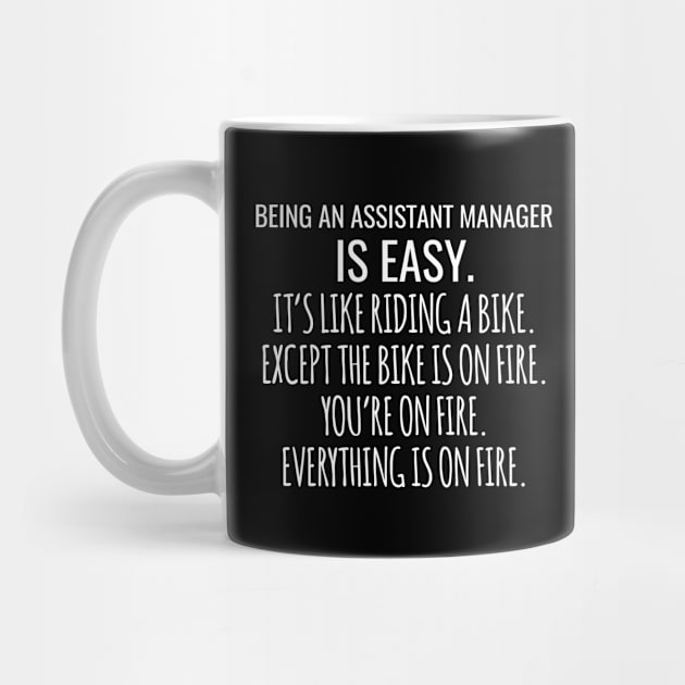 Being An Assistant Manager Is Easy It's Like Riding A Bike Except The Bike Is On Fire You're On Fire Everything Is On Fire by Saimarts